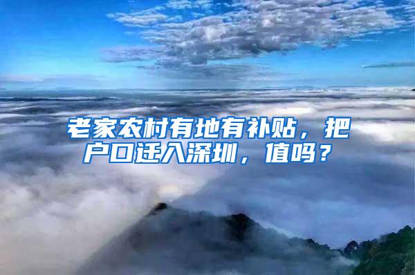 老家农村有地有补贴，把户口迁入深圳，值吗？