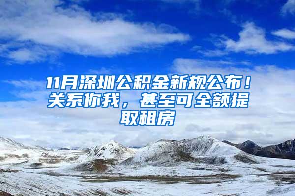 11月深圳公积金新规公布！关系你我，甚至可全额提取租房