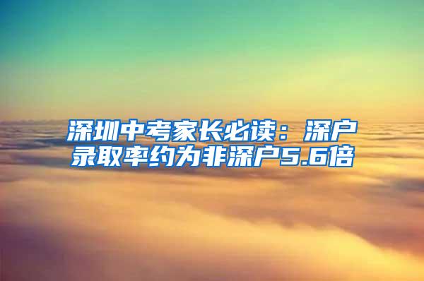 深圳中考家长必读：深户录取率约为非深户5.6倍