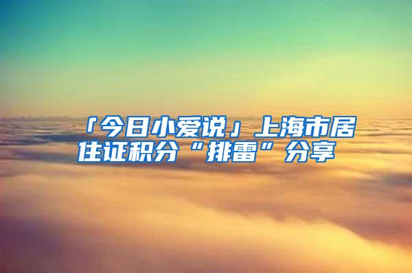 「今日小爱说」上海市居住证积分“排雷”分享