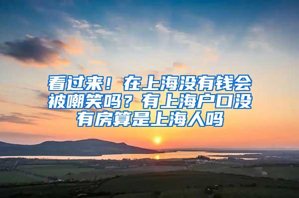 看过来！在上海没有钱会被嘲笑吗？有上海户口没有房算是上海人吗