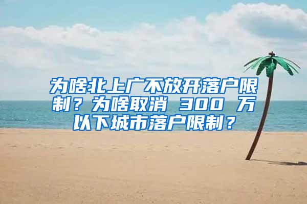 为啥北上广不放开落户限制？为啥取消 300 万以下城市落户限制？