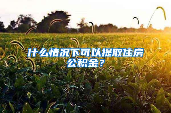 什么情况下可以提取住房公积金？