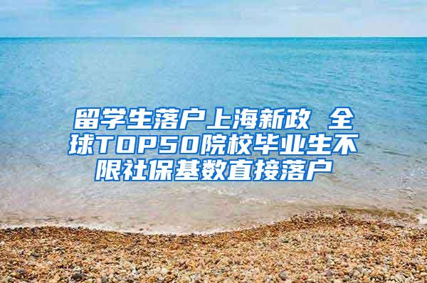 留学生落户上海新政 全球TOP50院校毕业生不限社保基数直接落户