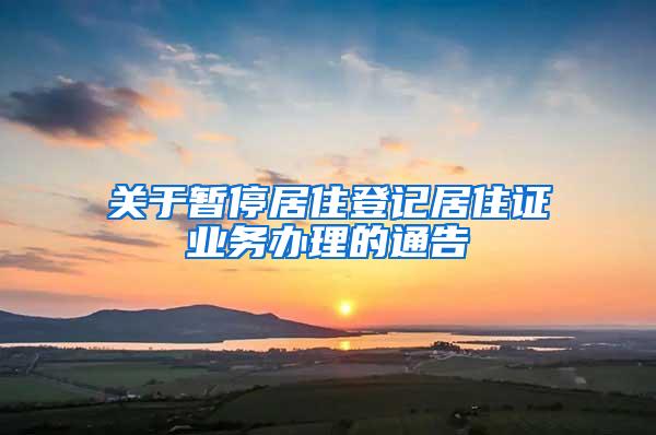 关于暂停居住登记居住证业务办理的通告