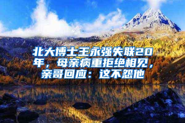 北大博士王永强失联20年，母亲病重拒绝相见，亲哥回应：这不怨他