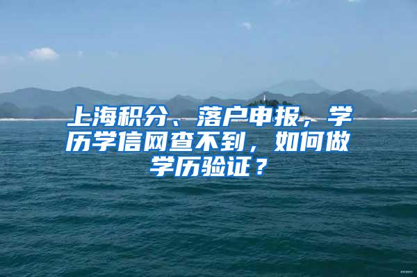 上海积分、落户申报，学历学信网查不到，如何做学历验证？