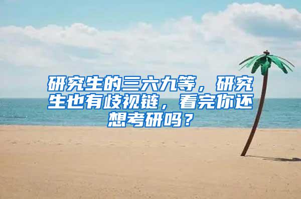 研究生的三六九等，研究生也有歧视链，看完你还想考研吗？