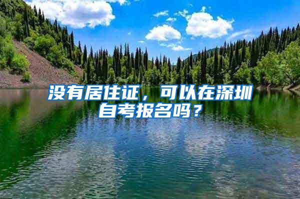 没有居住证，可以在深圳自考报名吗？