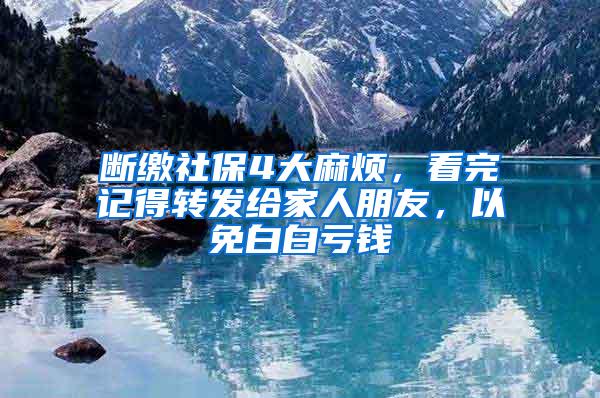 断缴社保4大麻烦，看完记得转发给家人朋友，以免白白亏钱