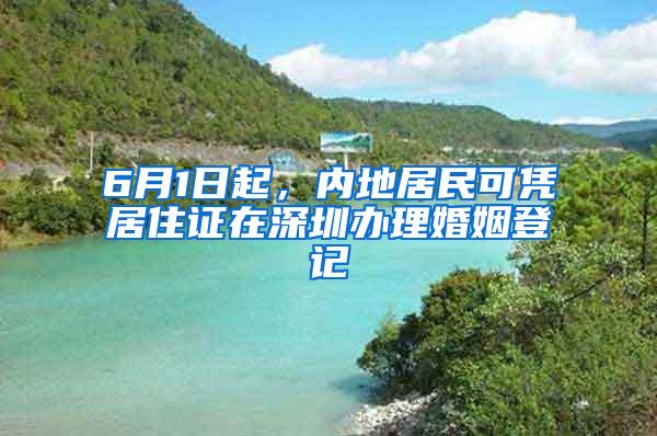 6月1日起，内地居民可凭居住证在深圳办理婚姻登记