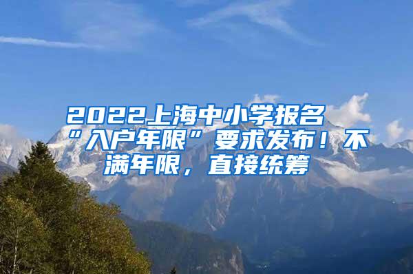 2022上海中小学报名“入户年限”要求发布！不满年限，直接统筹