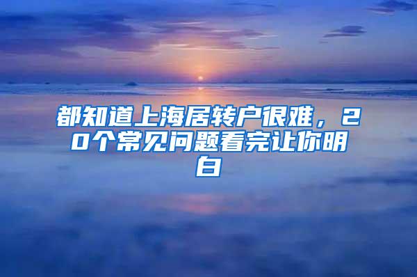 都知道上海居转户很难，20个常见问题看完让你明白