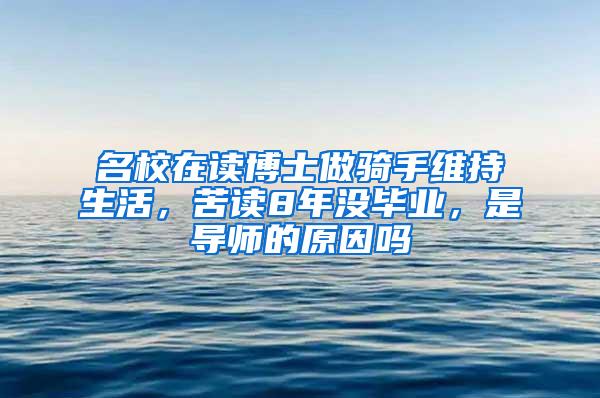 名校在读博士做骑手维持生活，苦读8年没毕业，是导师的原因吗