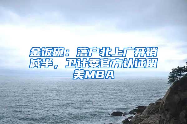 金饭碗：落户北上广开销减半，卫计委官方认证留美MBA