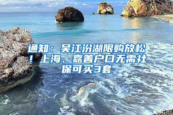 通知：吴江汾湖限购放松！上海、嘉善户口无需社保可买3套