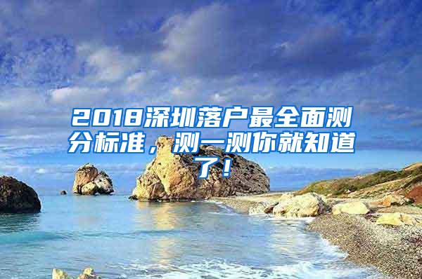 2018深圳落户最全面测分标准，测一测你就知道了！