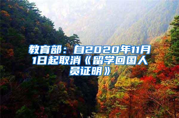 教育部：自2020年11月1日起取消《留学回国人员证明》