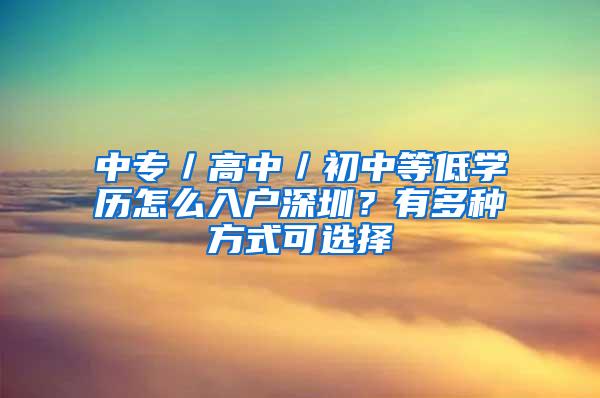 中专／高中／初中等低学历怎么入户深圳？有多种方式可选择