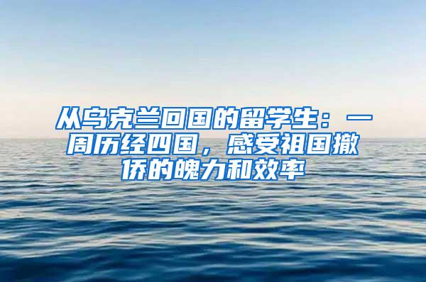 从乌克兰回国的留学生：一周历经四国，感受祖国撤侨的魄力和效率