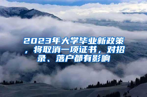 2023年大学毕业新政策，将取消一项证书，对招录、落户都有影响