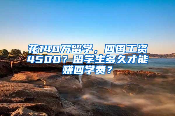 花140万留学，回国工资4500？留学生多久才能赚回学费？