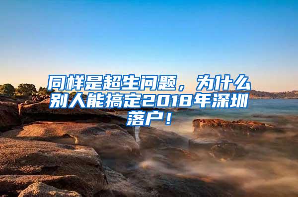 同样是超生问题，为什么别人能搞定2018年深圳落户！