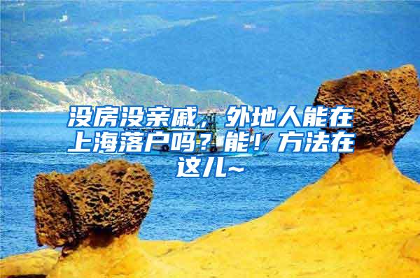 没房没亲戚，外地人能在上海落户吗？能！方法在这儿~