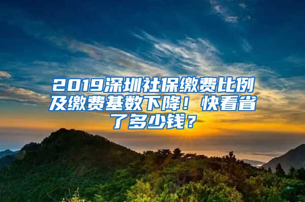 2019深圳社保缴费比例及缴费基数下降！快看省了多少钱？