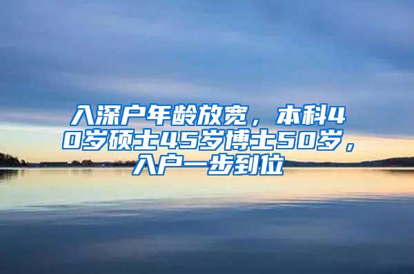 入深户年龄放宽，本科40岁硕士45岁博士50岁，入户一步到位