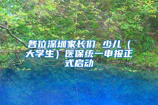 各位深圳家长们 少儿（大学生）医保统一申报正式启动