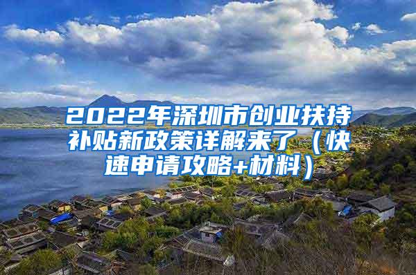 2022年深圳市创业扶持补贴新政策详解来了（快速申请攻略+材料）