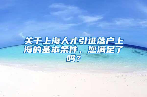 关于上海人才引进落户上海的基本条件、您满足了吗？