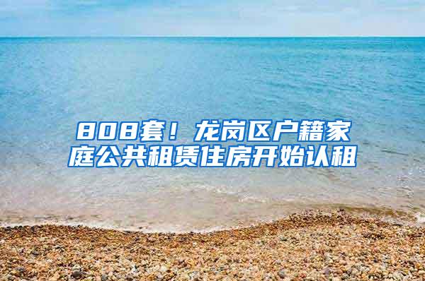 808套！龙岗区户籍家庭公共租赁住房开始认租