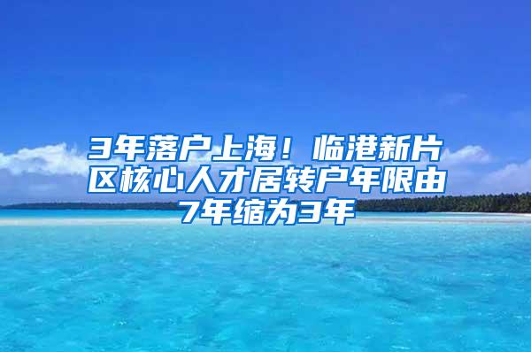 3年落户上海！临港新片区核心人才居转户年限由7年缩为3年