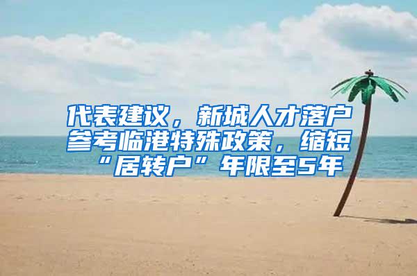 代表建议，新城人才落户参考临港特殊政策，缩短“居转户”年限至5年