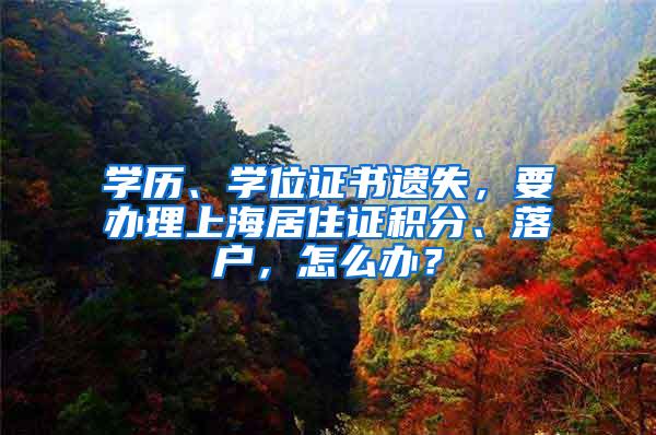 学历、学位证书遗失，要办理上海居住证积分、落户，怎么办？