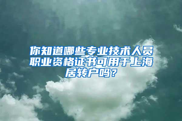 你知道哪些专业技术人员职业资格证书可用于上海居转户吗？