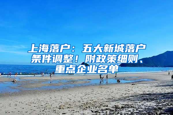 上海落户：五大新城落户条件调整！附政策细则、重点企业名单