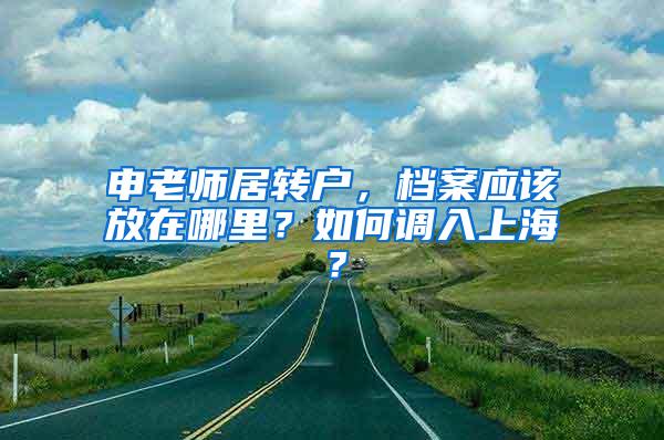 申老师居转户，档案应该放在哪里？如何调入上海？