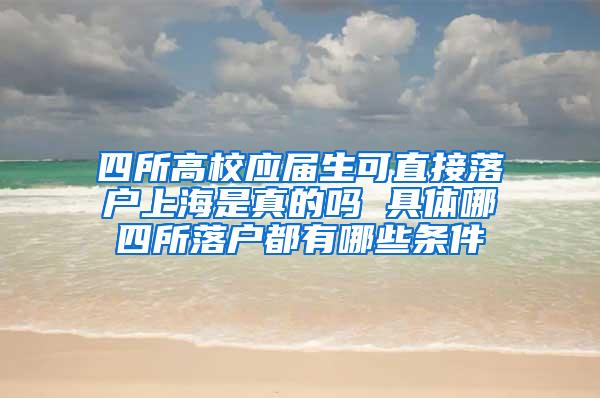 四所高校应届生可直接落户上海是真的吗 具体哪四所落户都有哪些条件