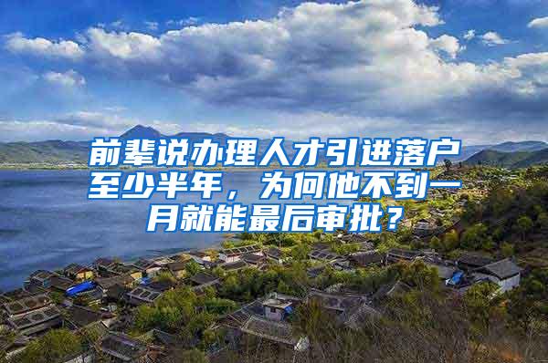 前辈说办理人才引进落户至少半年，为何他不到一月就能最后审批？