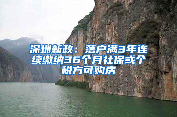 深圳新政：落户满3年连续缴纳36个月社保或个税方可购房