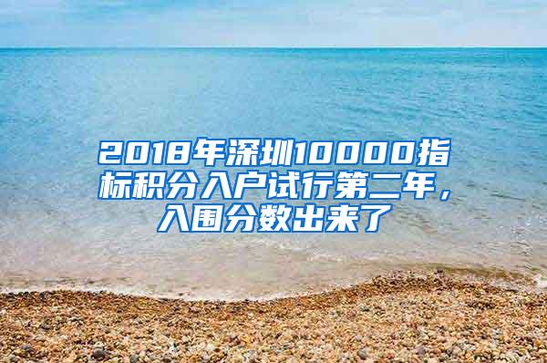 2018年深圳10000指标积分入户试行第二年，入围分数出来了