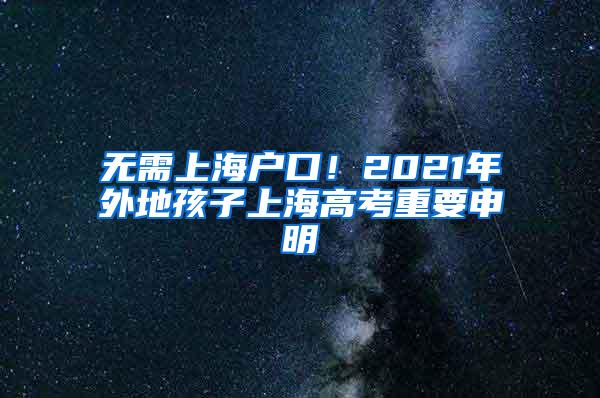 无需上海户口！2021年外地孩子上海高考重要申明