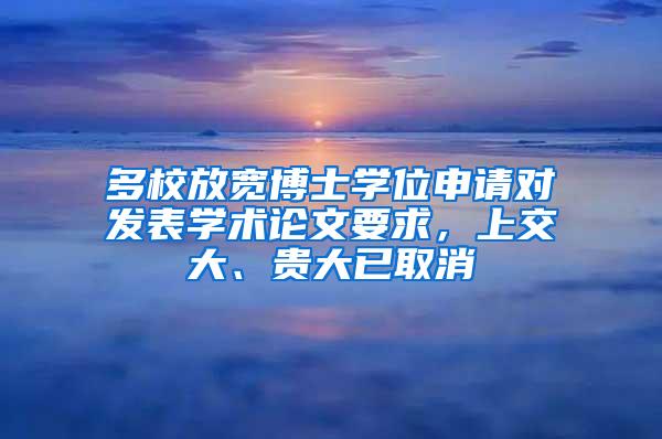 多校放宽博士学位申请对发表学术论文要求，上交大、贵大已取消