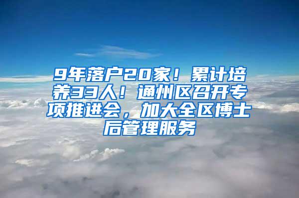 9年落户20家！累计培养33人！通州区召开专项推进会，加大全区博士后管理服务