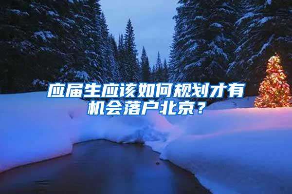 应届生应该如何规划才有机会落户北京？