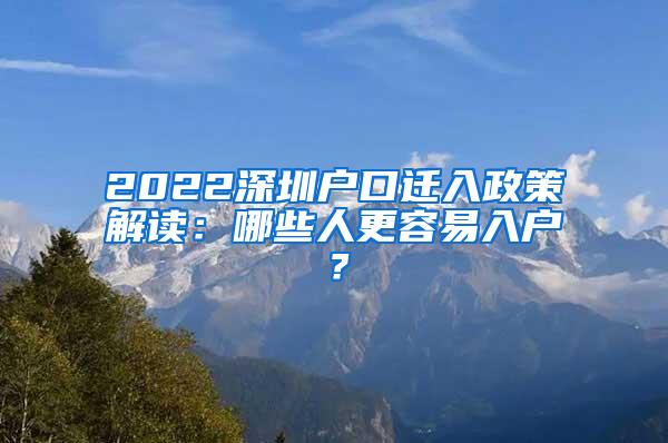 2022深圳户口迁入政策解读：哪些人更容易入户？