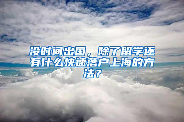 没时间出国，除了留学还有什么快速落户上海的方法？